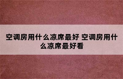 空调房用什么凉席最好 空调房用什么凉席最好看